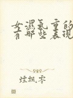 女湿气重的症状有哪些表现