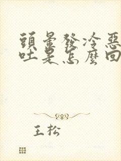 头晕发冷恶心想吐是怎么回事啊