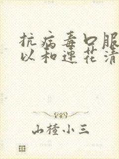 抗病毒口服液可以和连花清瘟胶囊一起吃吗