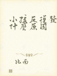 小孩反复发烧是什么原因