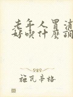 老年人胃消化不好吃什么调理