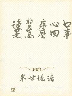 后背疼心口窝疼是怎么回事