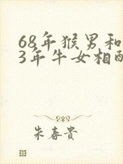 68年猴男和73年牛女相配婚姻如何封面