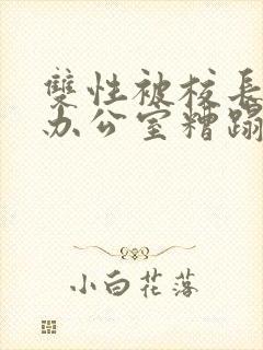 双性被校长抱进办公室糟蹋