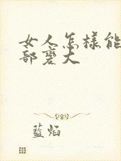 女人怎样能让胸部变大