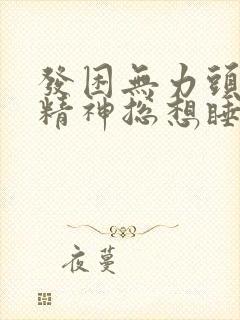 发困无力头晕没精神总想睡觉