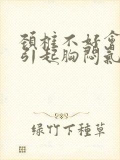 颈椎不好会不会引起胸闷气短