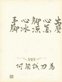 手心脚心出汗手脚冰凉怎么回事