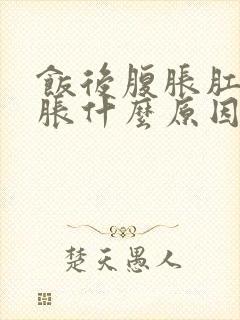 饭后腹胀肛门坠胀什么原因