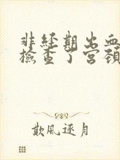 非经期出血但是检查了宫颈没事