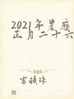 2021年农历正月二十六出生人的命运好吗