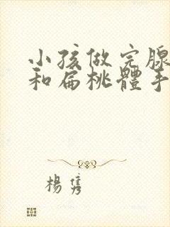 小孩做完腺样体和扁桃体手术后多久恢复