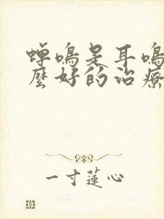 蝉鸣是耳鸣有什么好的治疗方法