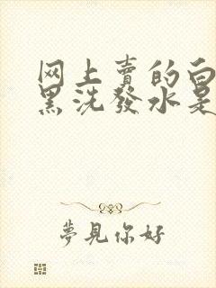 网上卖的白发转黑洗发水是真的吗