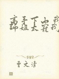 高手下山 我家师姐太宠我了