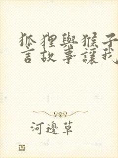 狐狸与猴子的寓言故事让我们什么道理封面