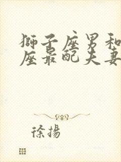 狮子座男和什么座最配夫妻