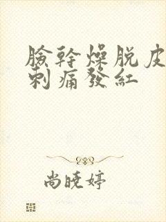 脸干燥脱皮紧绷刺痛发红