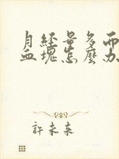 月经量多而且有血块怎么办