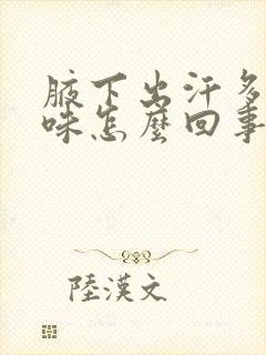 腋下出汗多有异味怎么回事封面