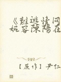 《难逃情网》孟婉容陈阳在线阅读