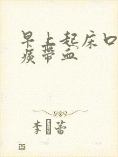 早上起床口干有痰带血