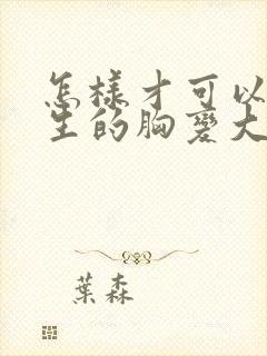 怎样才可以让女生的胸变大封面