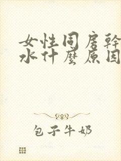 女性同房干涩没水什么原因引起的