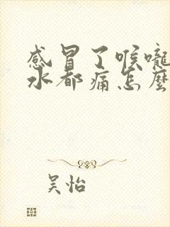 感冒了喉咙吞口水都痛怎么办