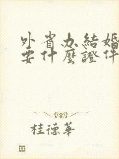 外省办结婚证需要什么证件