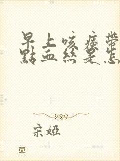 早上咳痰带一点点血丝是怎么回事