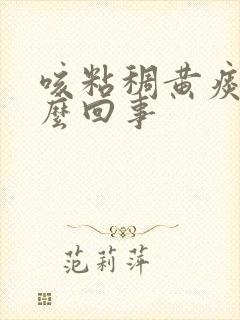 咳粘稠黄痰是怎么回事