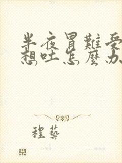 半夜胃难受恶心想吐怎么办