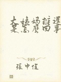 大姨妈推迟9天是怎么回事