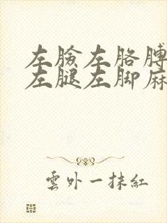 左脸左胳膊左手左腿左脚麻木