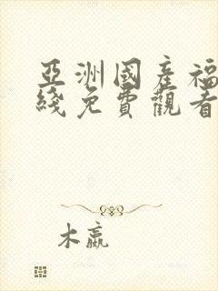 亚洲国产福利在线免费观看
