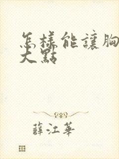 怎样能让胸部变大点