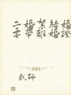 二婚拿结婚证需要带离婚证吗