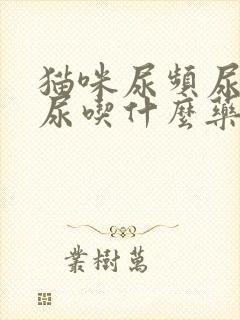 猫咪尿频尿不出尿吃什么药