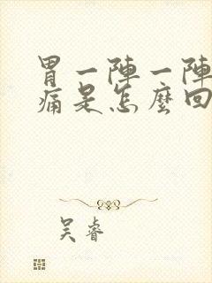 胃一阵一阵的绞痛是怎么回事疼