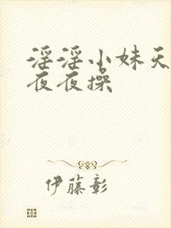 淫淫小妹天天日夜夜操