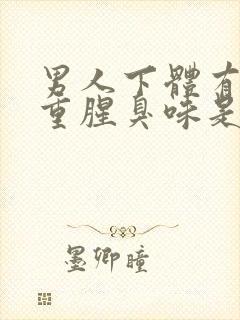 男人下体有异味重腥臭味是什么原因