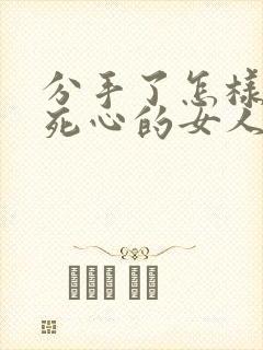 分手了怎样挽回死心的女人