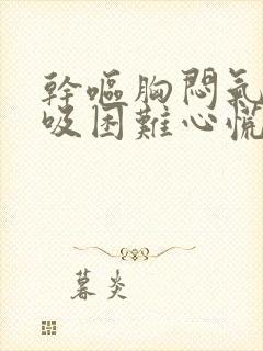 干呕胸闷气短呼吸困难心慌