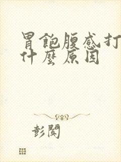 胃饱腹感打嗝是什么原因