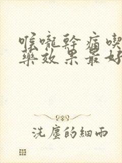 喉咙干痛吃什么药效果最好