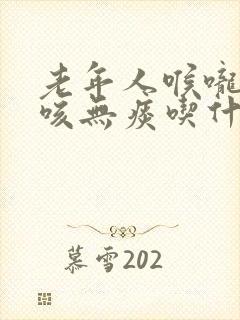 老年人喉咙痒干咳无痰吃什么药