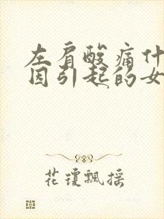 左肩酸痛什么原因引起的女性