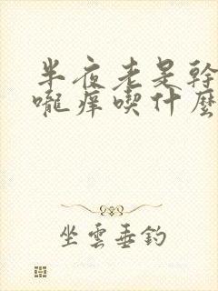 半夜老是干咳喉咙痒吃什么药好封面