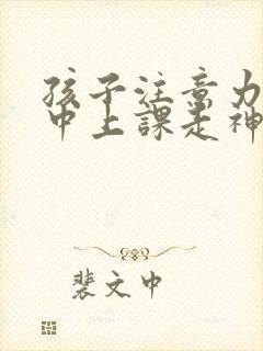 孩子注意力不集中上课走神